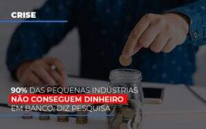 90 Das Pequenas Industrias Nao Conseguem Dinheiro Em Banco Diz Pesquisa Notícias E Artigos Contábeis - ACF Assessoria Contábil e Fiscal | Contabilidade em Santo André