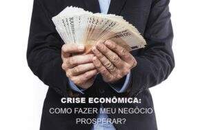 Crise Economica Como Fazer Meu Negocio Prosperar Notícias E Artigos Contábeis - ACF Assessoria Contábil e Fiscal | Contabilidade em Santo André