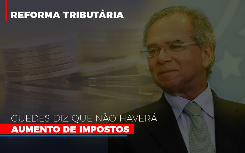 Guedes Diz Que Nao Havera Aumento De Impostos Notícias E Artigos Contábeis - ACF Assessoria Contábil e Fiscal | Contabilidade em Santo André