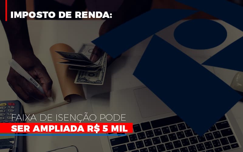 Imposto De Renda Faixa De Isencao Pode Ser Ampliada R 5 Mil Notícias E Artigos Contábeis - ACF Assessoria Contábil e Fiscal | Contabilidade em Santo André