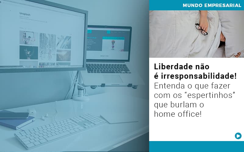 Liberdade Nao E Irresponsabilidade Entenda O Que Fazer Com Os Espertinhos Que Burlam O Home Office - ACF Assessoria Contábil e Fiscal | Contabilidade em Santo André