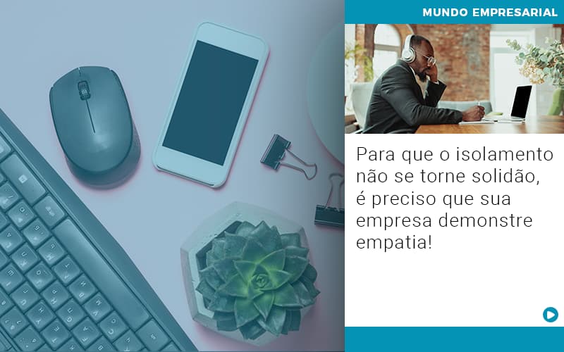 Para Que O Isolamento Nao Se Torne Solidao E Preciso Que Sua Empresa Demonstre Empatia Notícias E Artigos Contábeis - ACF Assessoria Contábil e Fiscal | Contabilidade em Santo André