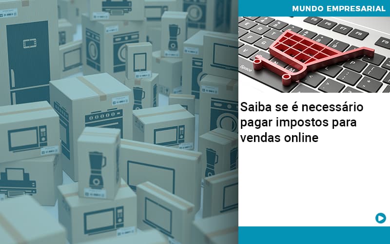 Saiba Se E Necessario Pagar Impostos Para Vendas Online Quero Montar Uma Empresa - ACF Assessoria Contábil e Fiscal | Contabilidade em Santo André