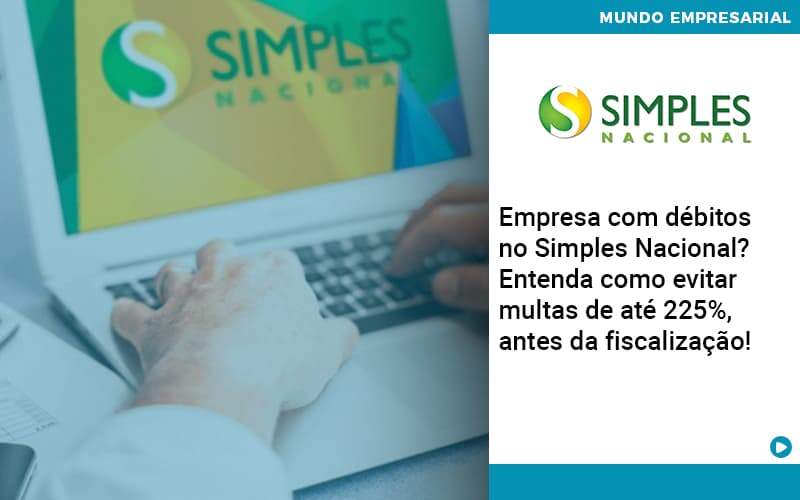 Empresa Com Debitos No Simples Nacional Entenda Como Evitar Multas De Ate 225 Antes Da Fiscalizacao Quero Montar Uma Empresa - ACF Assessoria Contábil e Fiscal | Contabilidade em Santo André