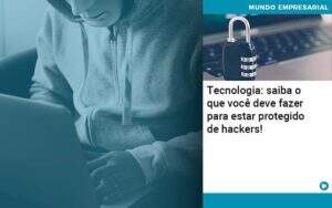 Tecnologia Saiba O Que Voce Deve Fazer Para Estar Protegido De Hackers Quero Montar Uma Empresa - ACF Assessoria Contábil e Fiscal | Contabilidade em Santo André