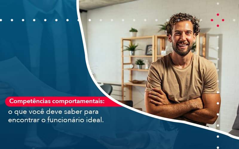 Competencias Comportamntais O Que Voce Deve Saber Para Encontrar O Funcionario Ideal Quero Montar Uma Empresa - ACF Assessoria Contábil e Fiscal | Contabilidade em Santo André