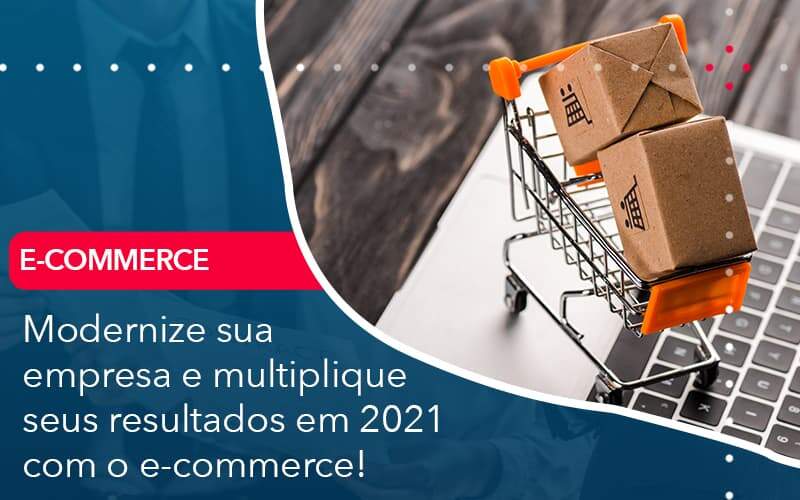 Modernize Sua Empresa E Multiplique Seus Resultados Em 2021 Com O E Commerce Quero Montar Uma Empresa - ACF Assessoria Contábil e Fiscal | Contabilidade em Santo André