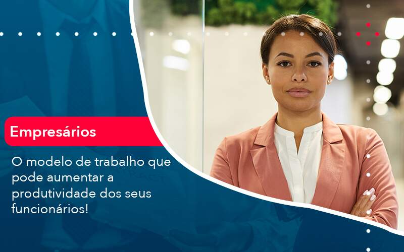 O Modelo De Trabalho Que Pode Aumentar A Produtividade Dos Seus Funcionarios Quero Montar Uma Empresa - ACF Assessoria Contábil e Fiscal | Contabilidade em Santo André