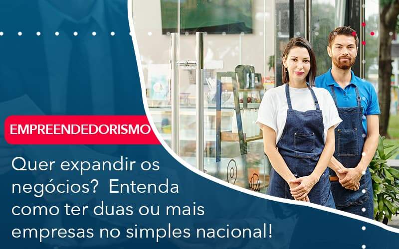 Quer Expandir Os Negocios Entenda Como Ter Duas Ou Mais Empresas No Simples Nacional Quero Montar Uma Empresa - ACF Assessoria Contábil e Fiscal | Contabilidade em Santo André