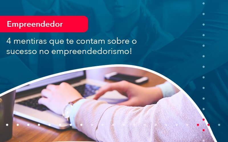 4 Mentiras Que Te Contam Sobre O Sucesso No Empreendedorism 1 - ACF Assessoria Contábil e Fiscal | Contabilidade em Santo André