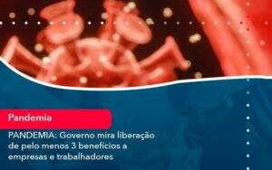 Pandemia Governo Mira Liberacao De Pelo Menos 3 Beneficios A Empresas E Trabalhadores 1 - ACF Assessoria Contábil e Fiscal | Contabilidade em Santo André