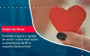 Entenda O Que E O Golpe Do Amor E Leia Mais Sobre A Advertencia Da Rf A Respeito Desse Crime 1 - ACF Assessoria Contábil e Fiscal | Contabilidade em Santo André