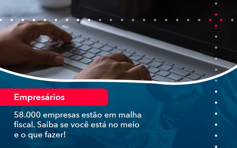 58000 Empresas Estao Em Malha Fiscal Saiba Se Voce Esta No Meio E O Que Fazer 1 - ACF Assessoria Contábil e Fiscal | Contabilidade em Santo André