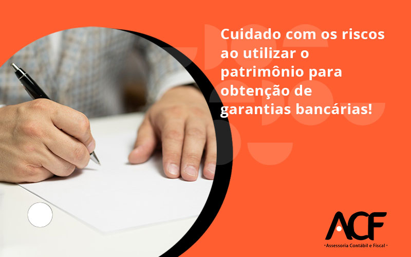 Cuidado Com Os Riscos Ao Utilizar O Patrimônio Para Obtenção De Garantias Bancárias Acf - ACF Assessoria Contábil e Fiscal | Contabilidade em Santo André