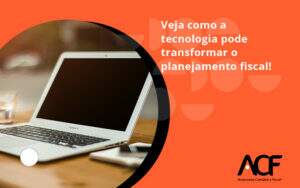 Veja Como A Tecnologia Pode Transformar O Planejamento Fiscal Acf - ACF Assessoria Contábil e Fiscal | Contabilidade em Santo André