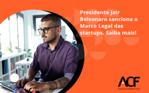 Presidente Jair Bolsonaro Sanciona O Marco Legal Das Startups. Saiba Mais Acf - ACF Assessoria Contábil e Fiscal | Contabilidade em Santo André