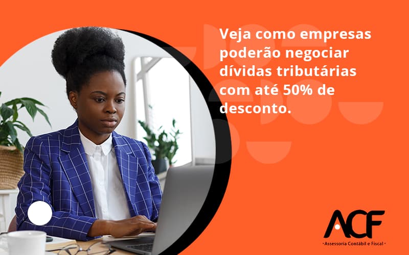 Veja Como Empresas Poderão Negociar Dívidas Tributárias Com Até 50% De Desconto. Acf Consultoria - ACF Assessoria Contábil e Fiscal | Contabilidade em Santo André