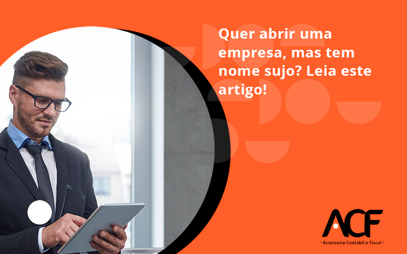 Quer Abrir Uma Empresa Mas Tem Nome Sujo Leia Este Artigo Acf - ACF Assessoria Contábil e Fiscal | Contabilidade em Santo André