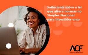 Saiba Mais Sobre A Lei Que Altera Normas No Simples Nacional Para Investidor Anjo Acf - ACF Assessoria Contábil e Fiscal | Contabilidade em Santo André
