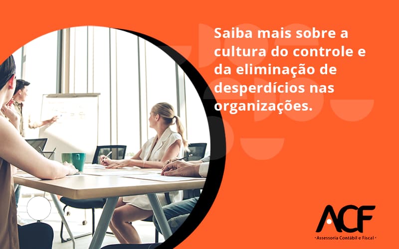 Saiba Mais Sobre A Cultura Do Controle E Da Eliminação De Desperdícios Nas Organizações. Acf Consultoria - ACF Assessoria Contábil e Fiscal | Contabilidade em Santo André