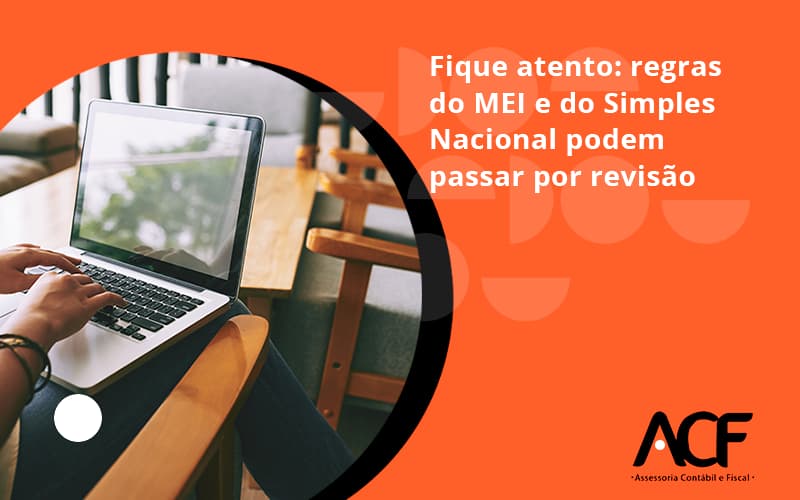 Fique Atento Regras Mei E Do Simples Nacional Podem Passar Por Revisao Acf Consultoria - ACF Assessoria Contábil e Fiscal | Contabilidade em Santo André