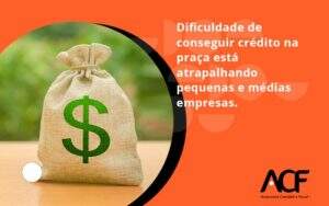 A Dificuldade De Conseguir Crédito Na Praça Está Atrapalhando Pequenas E Médias Empresas Acf Consultoria - ACF Assessoria Contábil e Fiscal | Contabilidade em Santo André