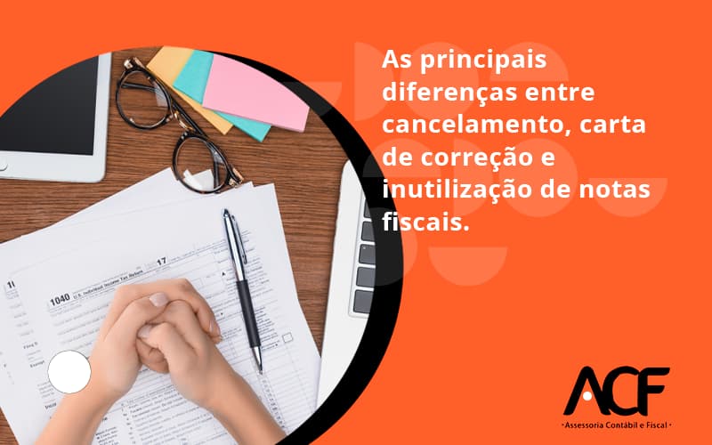 Conheça As Principais Diferenças Entre Cancelamento, Carta De Correção E Inutilização De Notas Fiscais. Confira! Acf Consultoria - ACF Assessoria Contábil e Fiscal | Contabilidade em Santo André