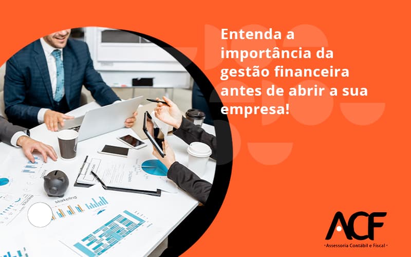 Entenda A Importância Da Gestão Financeira Antes De Abrir A Sua Empresa Acf Consultoria - ACF Assessoria Contábil e Fiscal | Contabilidade em Santo André