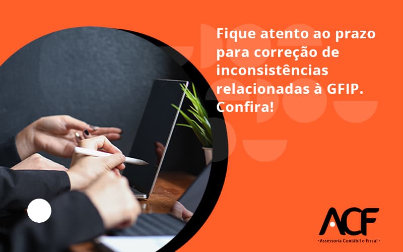 Fique Atento Ao Prazo Para Correção De Inconsistências Relacionadas à Gfip. Confira Acf Consultoria - ACF Assessoria Contábil e Fiscal | Contabilidade em Santo André