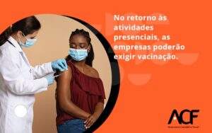 No Retorno às Atividades Presenciais, As Empresas Poderão Exigir Vacinação. Saiba Mais Acf Consultoria - ACF Assessoria Contábil e Fiscal | Contabilidade em Santo André