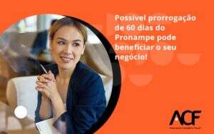 Possível Prorrogação De 60 Dias Do Pronampe Pode Beneficiar O Seu Negócio Acf Consultoria - ACF Assessoria Contábil e Fiscal | Contabilidade em Santo André