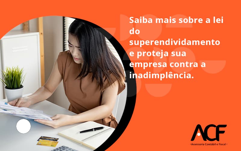 Saiba Mais Sobre A Lei Do Superendividamento E Proteja Sua Empresa Contra A Inadimplência. Acf Consultoria - ACF Assessoria Contábil e Fiscal | Contabilidade em Santo André