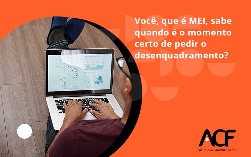 Você, Que é Mei, Sabe Quando é O Momento Certo De Pedir O Desenquadramento Acf Consultoria - ACF Assessoria Contábil e Fiscal | Contabilidade em Santo André