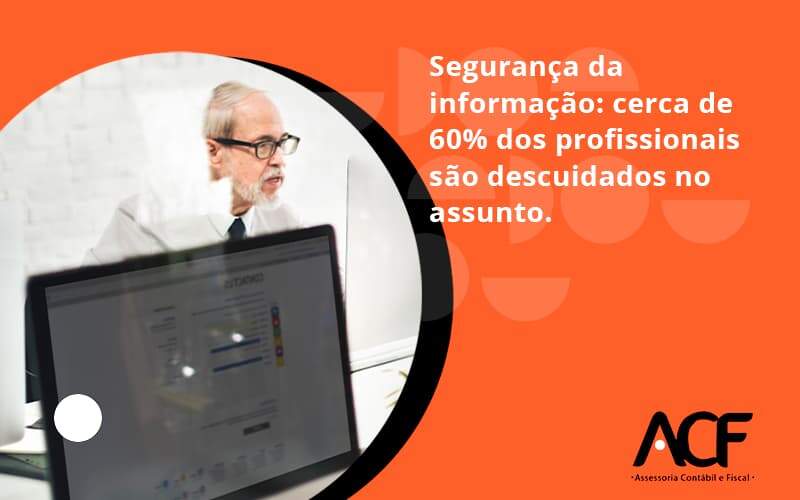 Seguranca Da Informacao Cerca De 60 Dos Profissionais Sao Descuidados No Assunto Entenda Acf Consultoria - ACF Assessoria Contábil e Fiscal | Contabilidade em Santo André