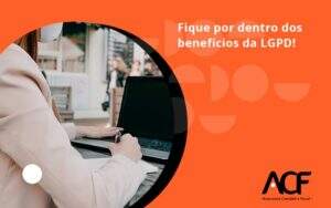 Fique Por Dentro Dos Beneficios Da Lgpd Acf Consultoria - ACF Assessoria Contábil e Fiscal | Contabilidade em Santo André