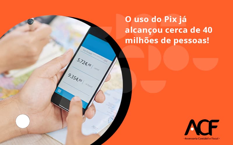 O Uso Do Pix Ja Alcancou 40 Milhoes De Pessoas Acf Consultoria - ACF Assessoria Contábil e Fiscal | Contabilidade em Santo André