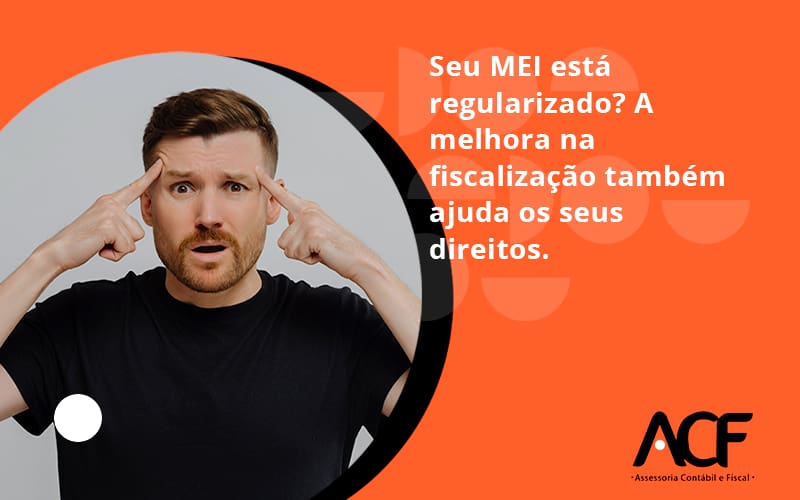 Seu Mei Esta Regularizado A Melhora Na Fiscalizacao Também Ajuda Nos Seus Direitos Acf Consultoria - ACF Assessoria Contábil e Fiscal | Contabilidade em Santo André